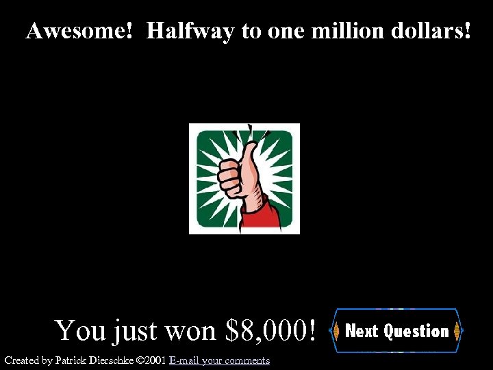 Awesome! Halfway to one million dollars! You just won $8, 000! Created by Patrick