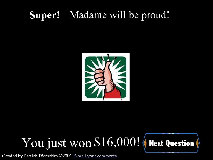 Super! Madame will be proud! You just won $16, 000! Created by Patrick Dierschke