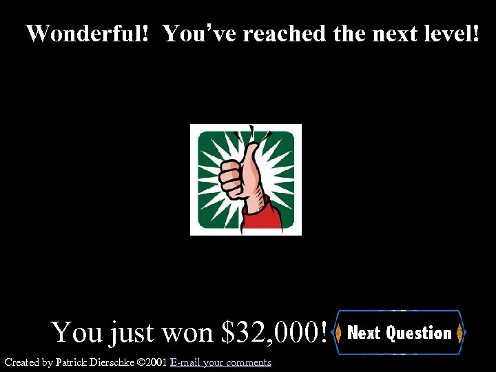Wonderful! You’ve reached the next level! You just won $32, 000! Created by Patrick