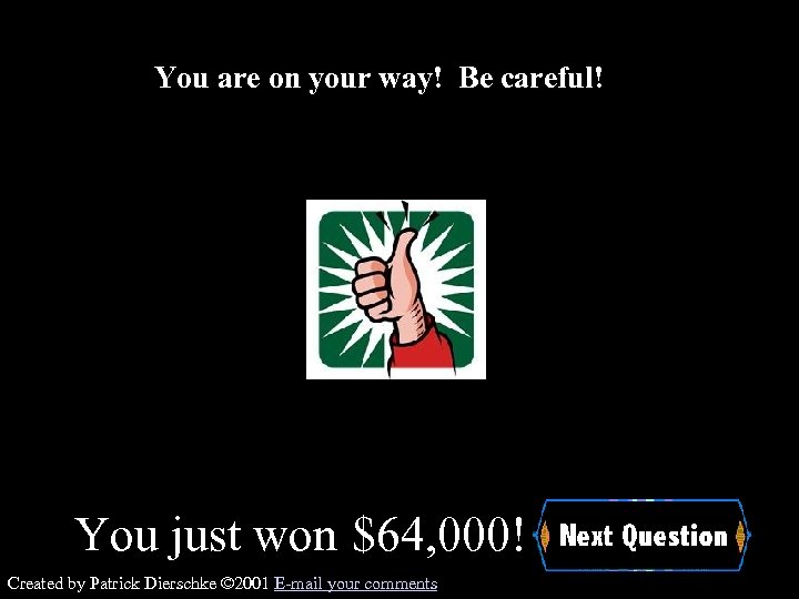You are on your way! Be careful! You just won $64, 000! Created by