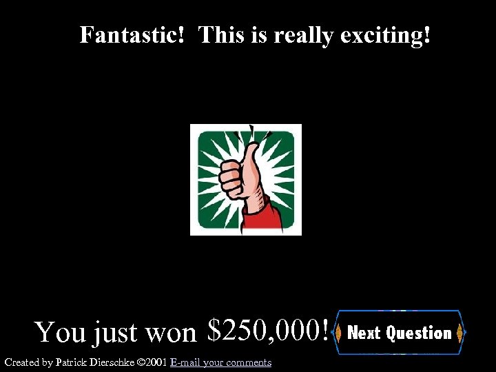 Fantastic! This is really exciting! You just won $250, 000! Created by Patrick Dierschke