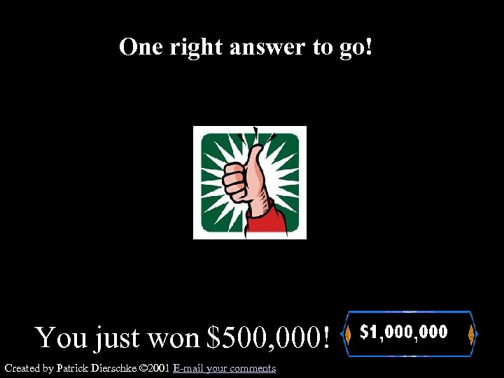 One right answer to go! You just won $500, 000! Created by Patrick Dierschke