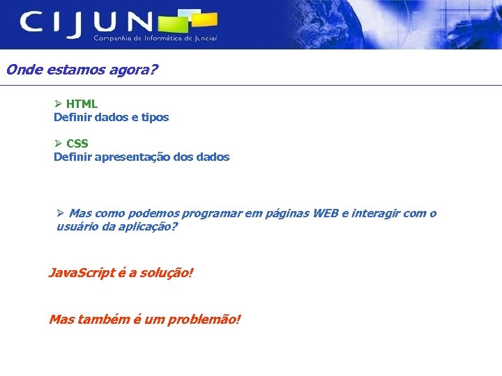 Onde estamos agora? Ø HTML Definir dados e tipos Ø CSS Definir apresentação dos