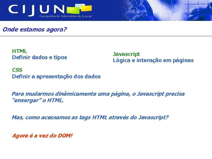 Onde estamos agora? HTML Definir dados e tipos Javascript Lógica e interação em páginas