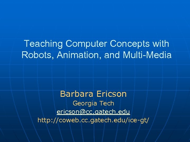 Teaching Computer Concepts with Robots, Animation, and Multi-Media Barbara Ericson Georgia Tech ericson@cc. gatech.