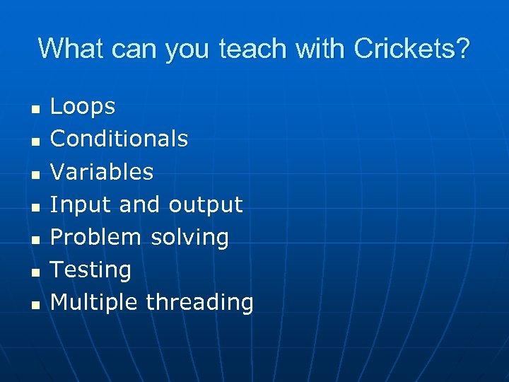 What can you teach with Crickets? n n n n Loops Conditionals Variables Input