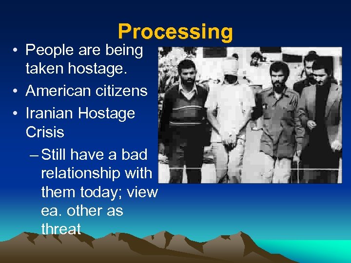 Processing • People are being taken hostage. • American citizens • Iranian Hostage Crisis