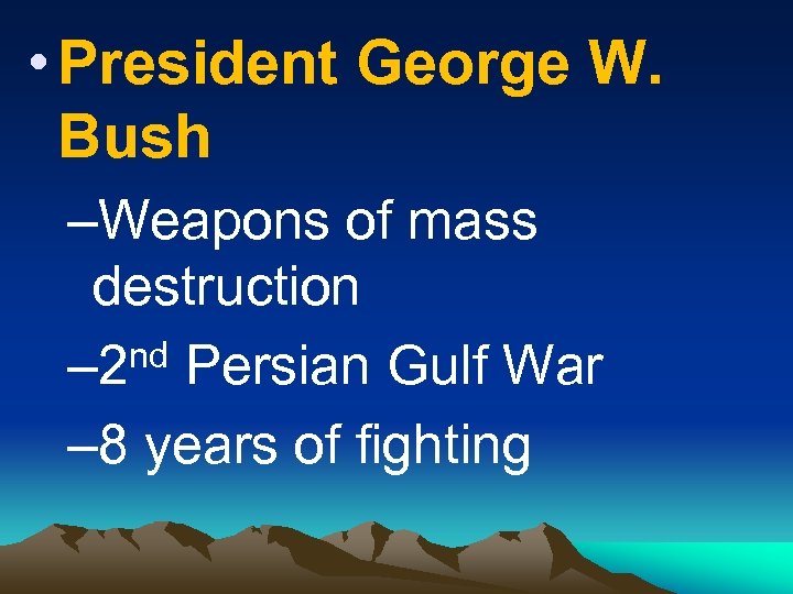  • President George W. Bush –Weapons of mass destruction nd Persian Gulf War