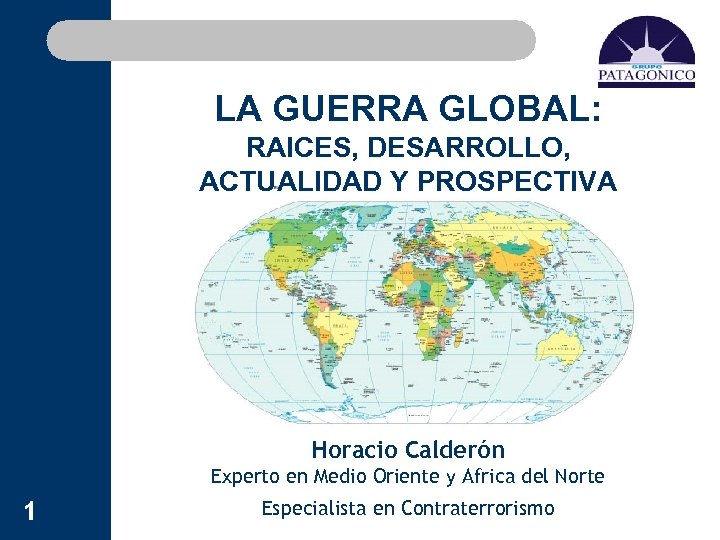LA GUERRA GLOBAL: RAICES, DESARROLLO, ACTUALIDAD Y PROSPECTIVA Horacio Calderón Experto en Medio Oriente