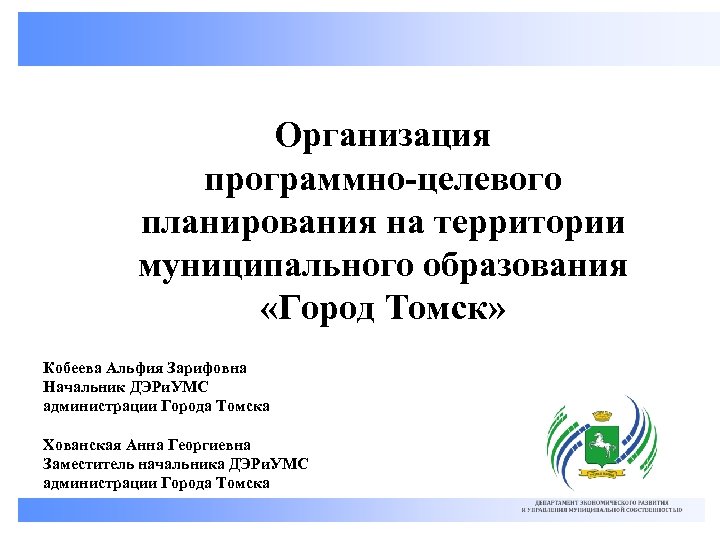Организация программно-целевого планирования на территории муниципального образования «Город Томск» Кобеева Альфия Зарифовна Начальник ДЭРи.