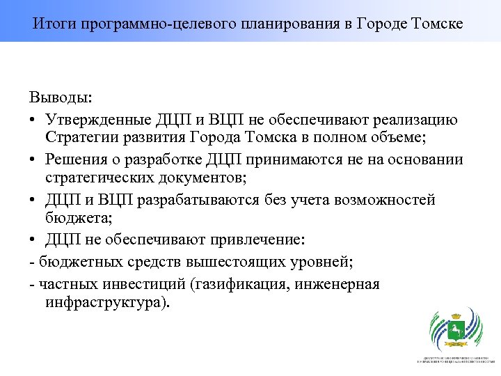 Итоги программно-целевого планирования в Городе Томске Выводы: • Утвержденные ДЦП и ВЦП не обеспечивают