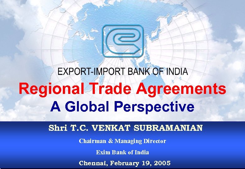 Regional Trade Agreements A Global Perspective Shri T. C. VENKAT SUBRAMANIAN Chairman & Managing