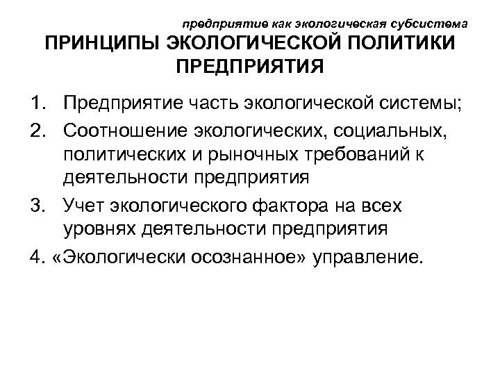 предприятие как экологическая субсистема ПРИНЦИПЫ ЭКОЛОГИЧЕСКОЙ ПОЛИТИКИ ПРЕДПРИЯТИЯ 1. Предприятие часть экологической системы; 2.