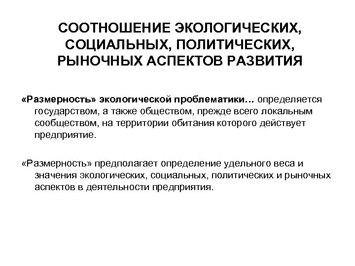 СООТНОШЕНИЕ ЭКОЛОГИЧЕСКИХ, СОЦИАЛЬНЫХ, ПОЛИТИЧЕСКИХ, РЫНОЧНЫХ АСПЕКТОВ РАЗВИТИЯ «Размерность» экологической проблематики… определяется государством, а также