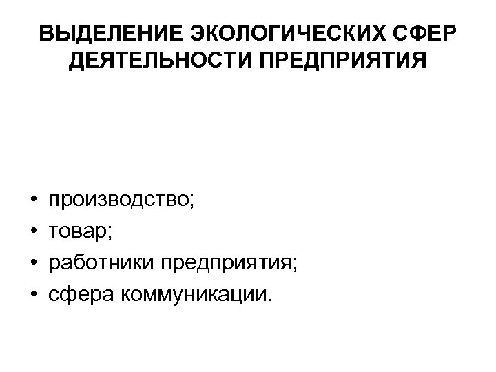 ВЫДЕЛЕНИЕ ЭКОЛОГИЧЕСКИХ СФЕР ДЕЯТЕЛЬНОСТИ ПРЕДПРИЯТИЯ • • производство; товар; работники предприятия; сфера коммуникации. 