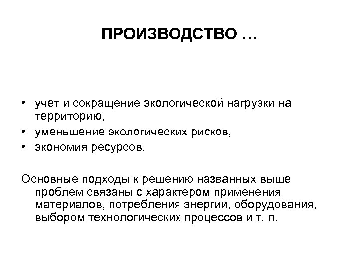 ПРОИЗВОДСТВО … • учет и сокращение экологической нагрузки на территорию, • уменьшение экологических рисков,