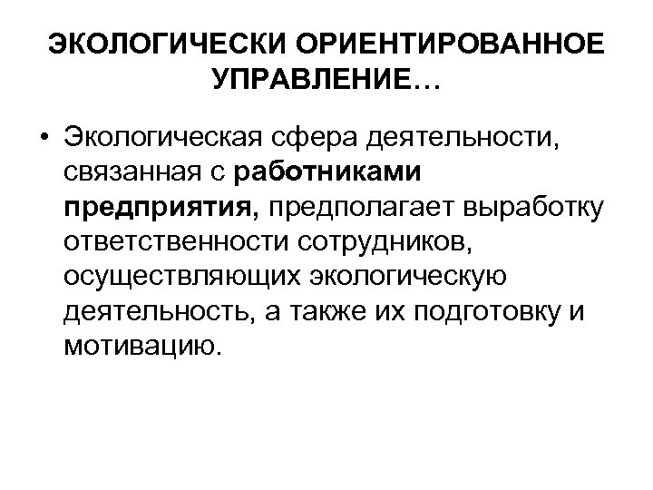 ЭКОЛОГИЧЕСКИ ОРИЕНТИРОВАННОЕ УПРАВЛЕНИЕ… • Экологическая сфера деятельности, связанная с работниками предприятия, предполагает выработку ответственности