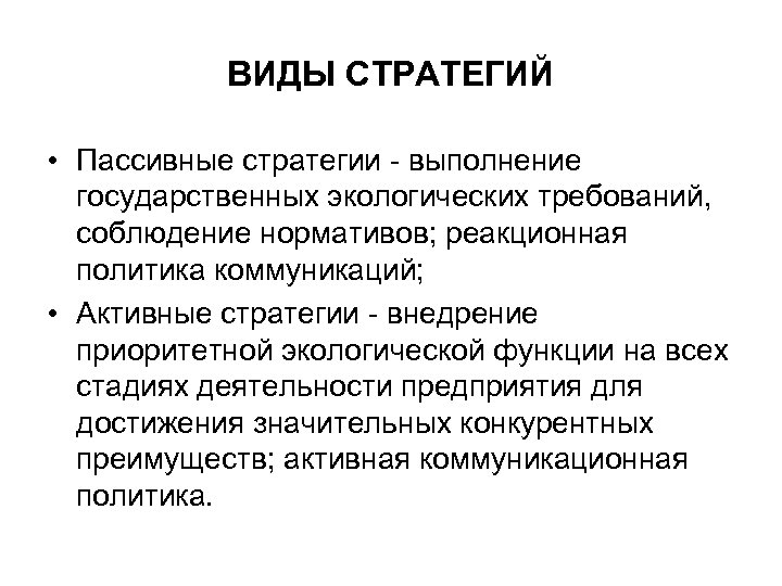 ВИДЫ СТРАТЕГИЙ • Пассивные стратегии - выполнение государственных экологических требований, соблюдение нормативов; реакционная политика