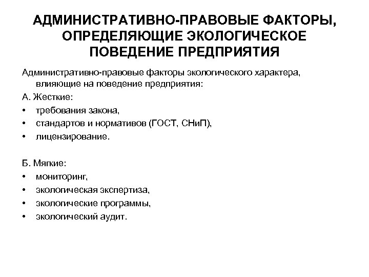 АДМИНИСТРАТИВНО-ПРАВОВЫЕ ФАКТОРЫ, ОПРЕДЕЛЯЮЩИЕ ЭКОЛОГИЧЕСКОЕ ПОВЕДЕНИЕ ПРЕДПРИЯТИЯ Административно-правовые факторы экологического характера, влияющие на поведение предприятия: