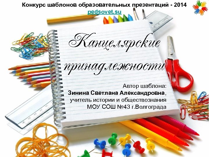 Конкурс шаблонов образовательных презентаций - 2014 pedsovet. su Канцелярские принадлежности Автор шаблона: Зинина Светлана