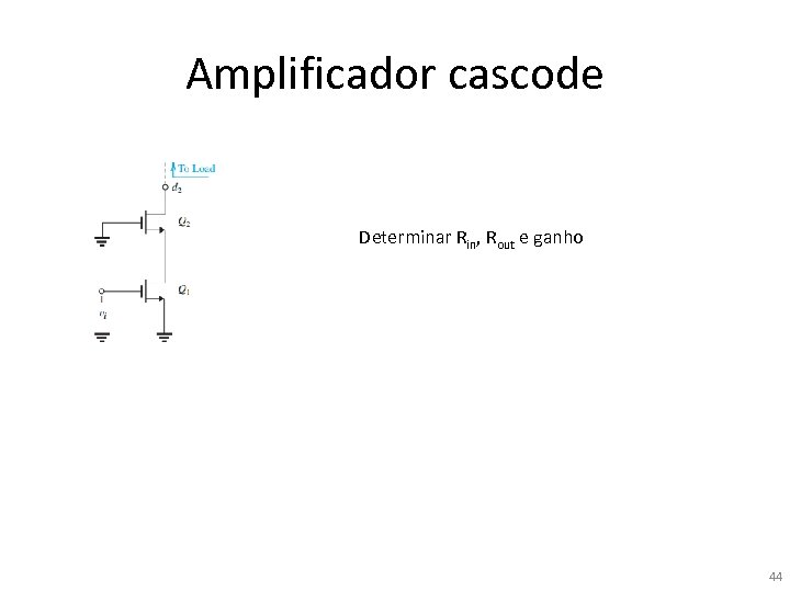 Amplificador cascode Determinar Rin, Rout e ganho 44 