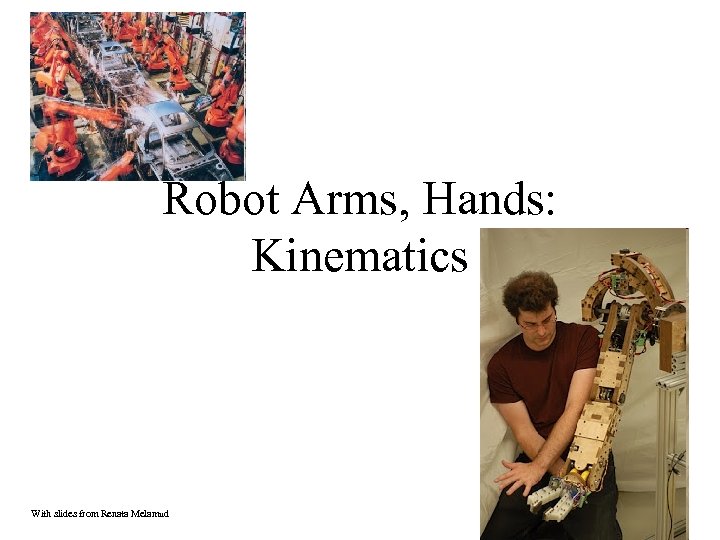 Robot Arms, Hands: Kinematics With slides from Renata Melamud 