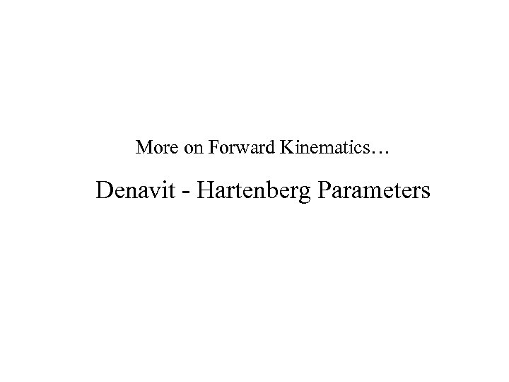 More on Forward Kinematics… Denavit - Hartenberg Parameters 