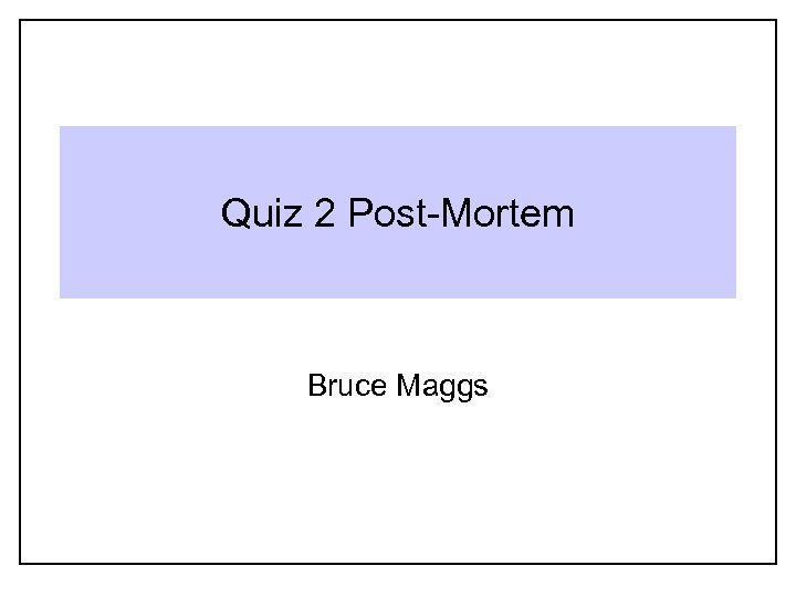Quiz 2 Post-Mortem Bruce Maggs 
