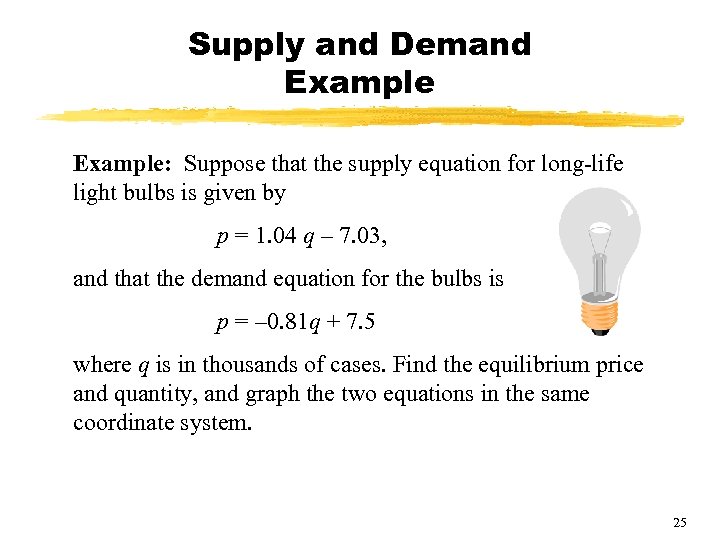 Supply and Demand Example: Suppose that the supply equation for long-life light bulbs is