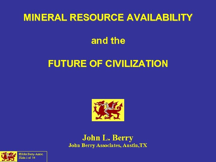 MINERAL RESOURCE AVAILABILITY and the FUTURE OF CIVILIZATION John L. Berry John Berry Associates,