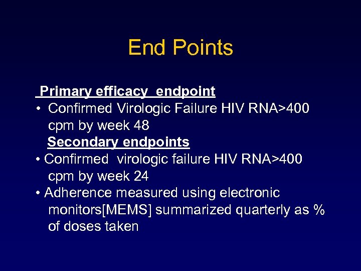 End Points Primary efficacy endpoint • Confirmed Virologic Failure HIV RNA>400 cpm by week