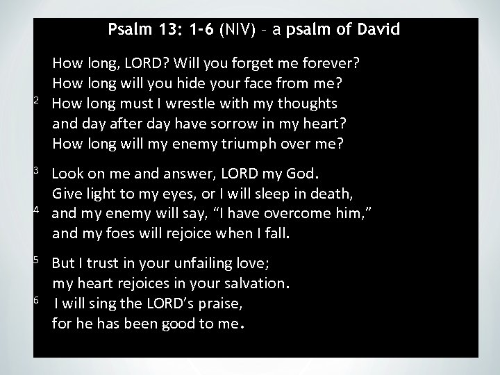 Psalm 13: 1 -6 (NIV) – a psalm of David How long, LORD? Will
