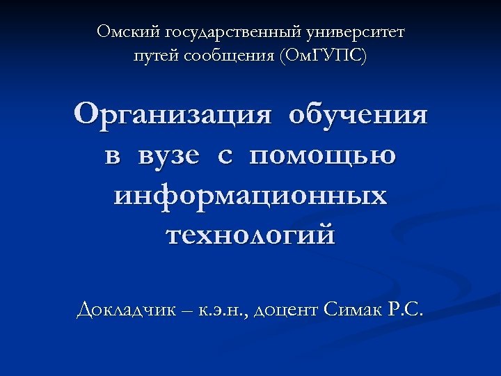 Омский государственный университет путей сообщения (Ом. ГУПС) Организация обучения в вузе с помощью информационных