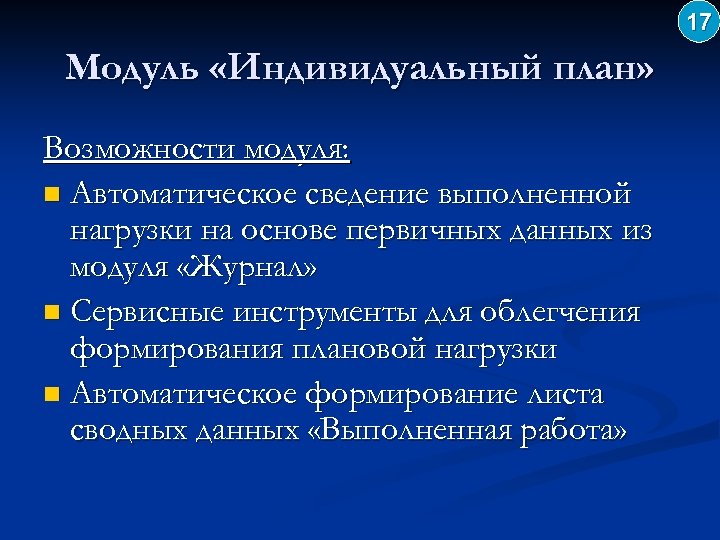 17 Модуль «Индивидуальный план» Возможности модуля: n Автоматическое сведение выполненной нагрузки на основе первичных