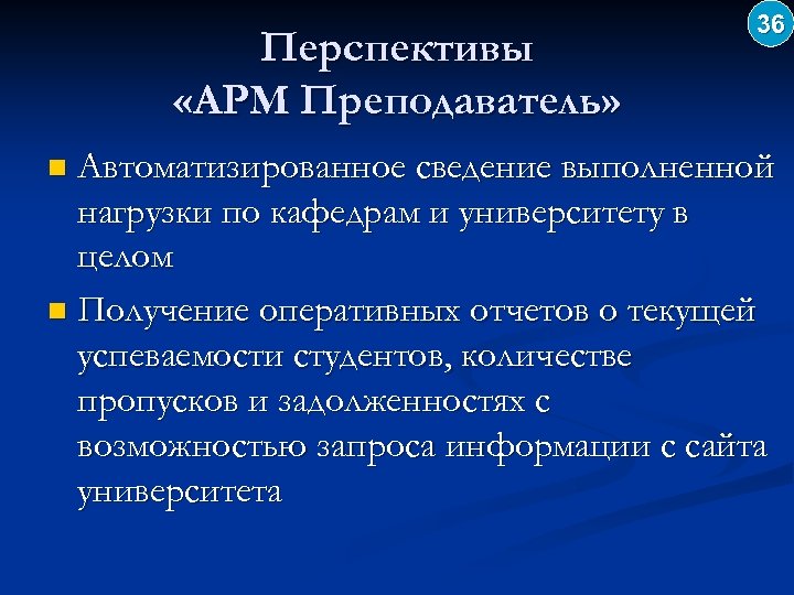 Перспективы «АРМ Преподаватель» 36 Автоматизированное сведение выполненной нагрузки по кафедрам и университету в целом
