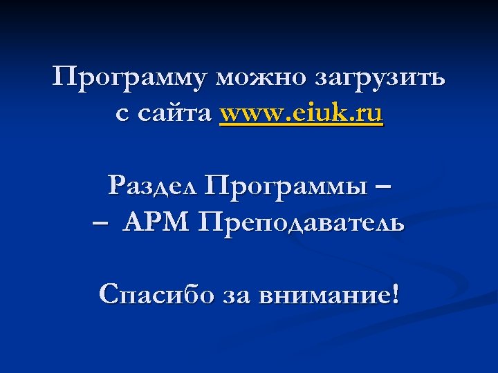 Программу можно загрузить с сайта www. eiuk. ru Раздел Программы – – АРМ Преподаватель