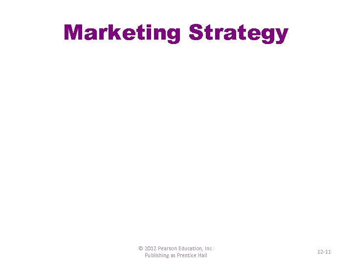 Marketing Strategy © 2012 Pearson Education, Inc. Publishing as Prentice Hall 12 -11 