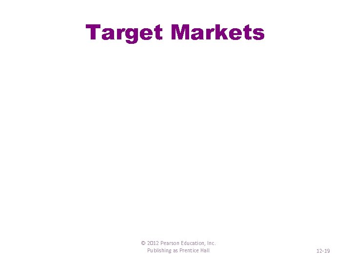 Target Markets © 2012 Pearson Education, Inc. Publishing as Prentice Hall 12 -19 