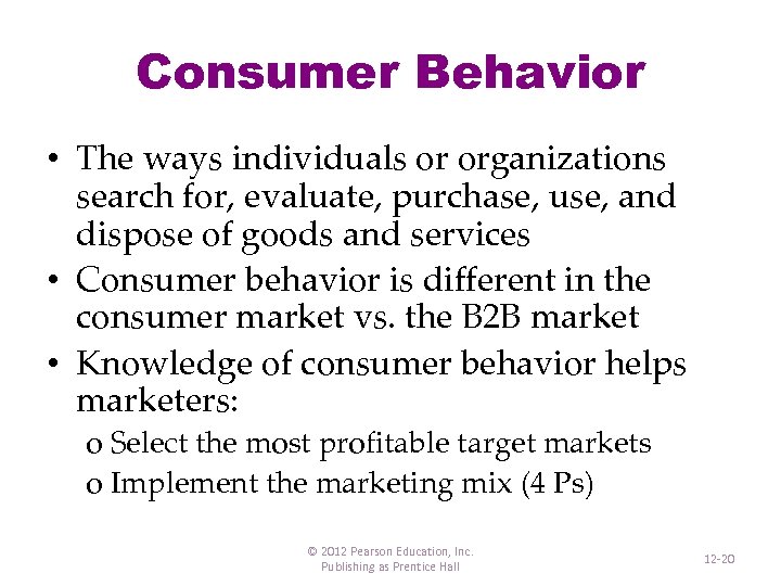 Consumer Behavior • The ways individuals or organizations search for, evaluate, purchase, use, and