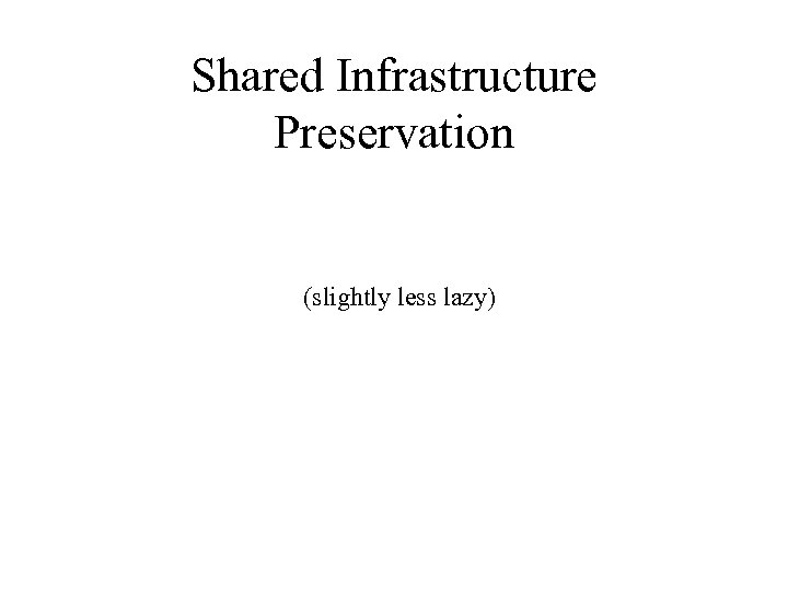 Shared Infrastructure Preservation (slightly less lazy) 