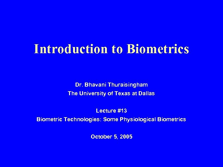 Introduction to Biometrics Dr. Bhavani Thuraisingham The University of Texas at Dallas Lecture #13