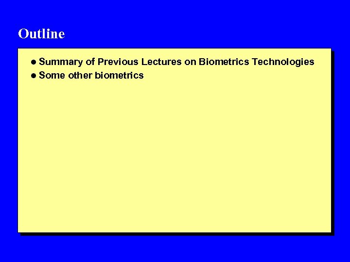 Outline l Summary of Previous Lectures on Biometrics Technologies l Some other biometrics 