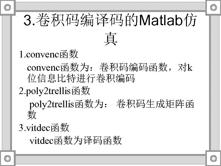 3. 卷积码编译码的Matlab仿 真 1. convenc函数为：卷积码编码函数，对k 位信息比特进行卷积编码 2. poly 2 trellis函数为： 卷积码生成矩阵函 数 3. vitdec函数为译码函数
