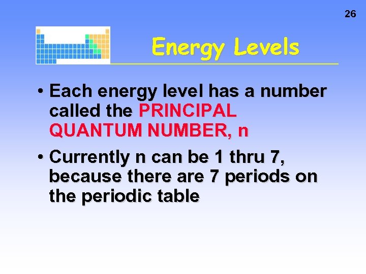 26 Energy Levels • Each energy level has a number called the PRINCIPAL QUANTUM