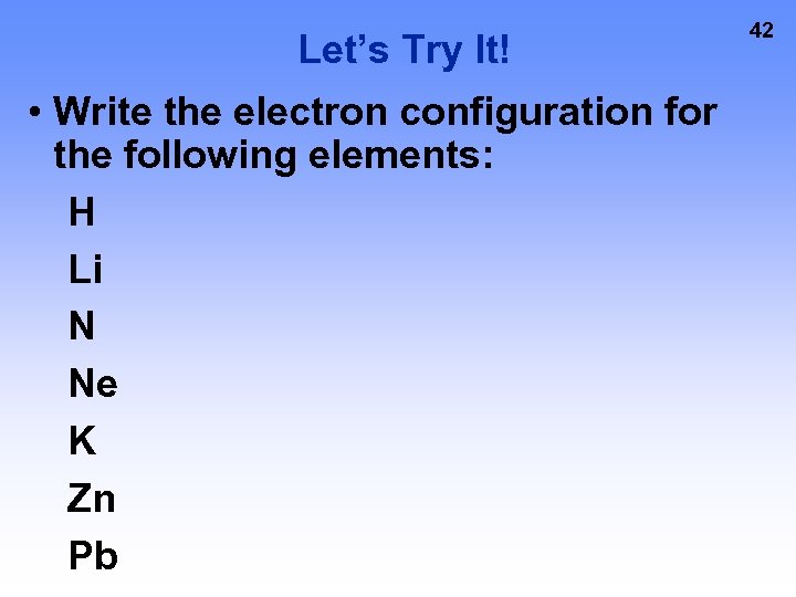Let’s Try It! • Write the electron configuration for the following elements: H Li