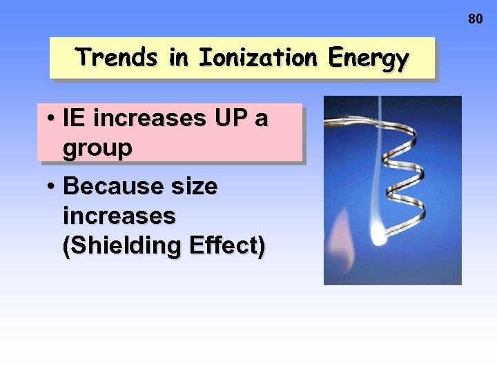 80 Trends in Ionization Energy • IE increases UP a group • Because size