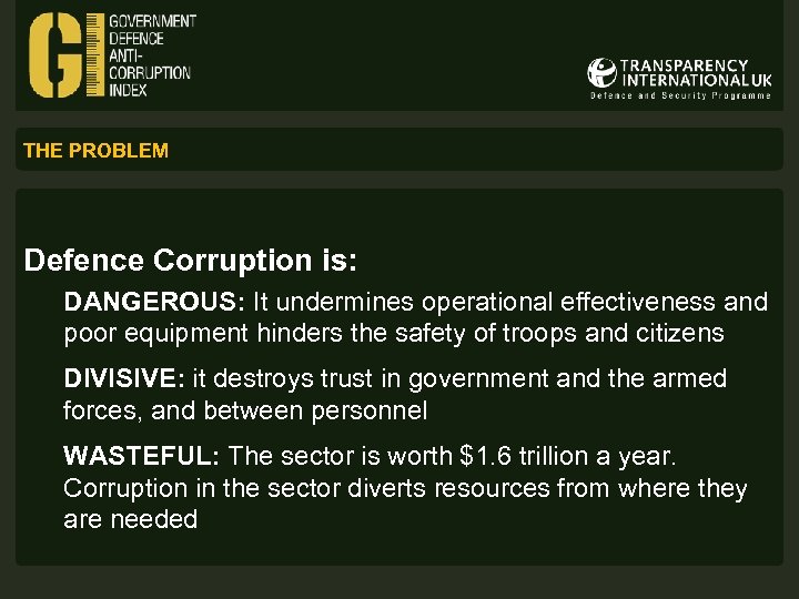 THE PROBLEM Defence Corruption is: DANGEROUS: It undermines operational effectiveness and poor equipment hinders