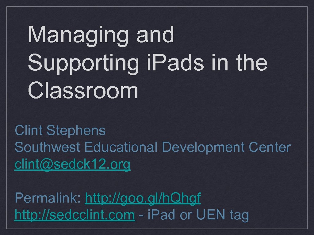 Managing and Supporting i. Pads in the Classroom Clint Stephens Southwest Educational Development Center