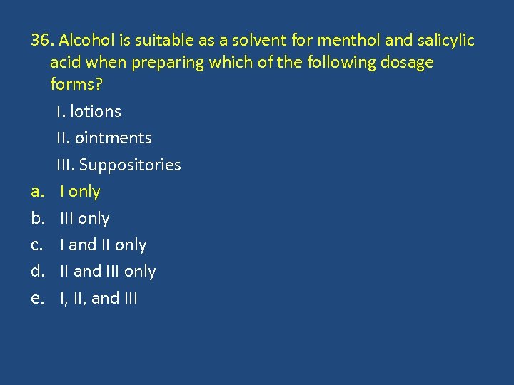 36. Alcohol is suitable as a solvent for menthol and salicylic acid when preparing