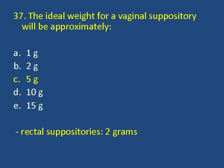 37. The ideal weight for a vaginal suppository will be approximately: a. b. c.